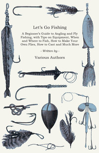 Cover image: Let's Go Fishing - A Beginner's Guide to Angling and Fly Fishing, with Tips on Equipment, When and Where to Fish, How to Make Your Own Flies, How to Cast and Much More 9781447453857