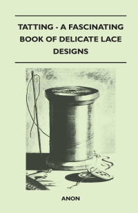 表紙画像: Tatting - A Fascinating Book of Delicate Lace Designs 9781447401575