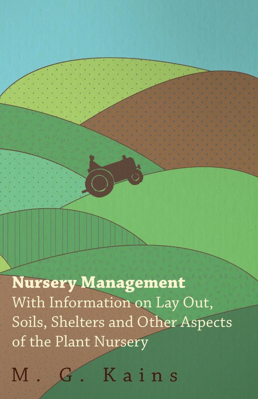Nursery Management – With Information on Lay Out, Soils, Shelters and Other Aspects of the Plant Nursery