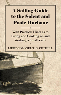 صورة الغلاف: A Sailing Guide to the Solent and Poole Harbour - With Practical Hints as to Living and Cooking on and Working a Small Yacht 9781446522394