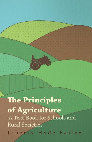 Cover image: The Principles of Agriculture - A Text-Book for Schools and Rural Societies 9781445529547