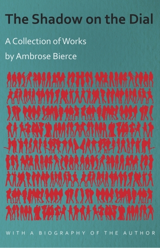 Cover image: The Shadow on the Dial - A Collection of Works by Ambrose Bierce with a Biography of the Author 9781447461197