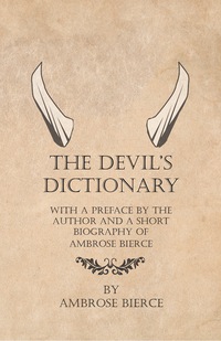 صورة الغلاف: The Devil's Dictionary - With a Preface by the Author and a Short Biography of Ambrose Bierce 9781447461159