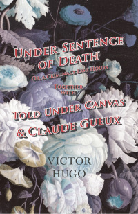 صورة الغلاف: Under Sentence of Death - Or, a Criminal's Last Hours - Together With - Told Under Canvas and Claude Gueux 9781473332447