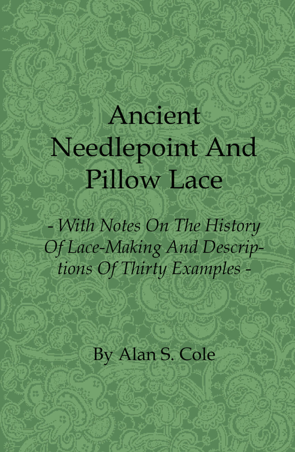 Ancient Needlepoint and Pillow Lace – With Notes on the History of Lace-Making and Descriptions of Thirty Examples