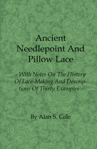 صورة الغلاف: Ancient Needlepoint and Pillow Lace - With Notes on the History of Lace-Making and Descriptions of Thirty Examples 9781408693940