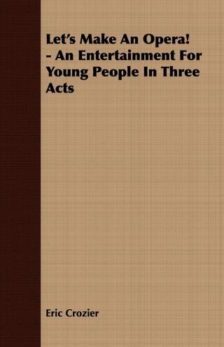 Immagine di copertina: Let's Make An Opera! - An Entertainment For Young People In Three Acts 9781443702492
