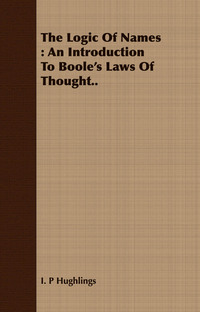 Cover image: The Logic Of Names : An Introduction To Boole's Laws Of Thought.. 9781443708104