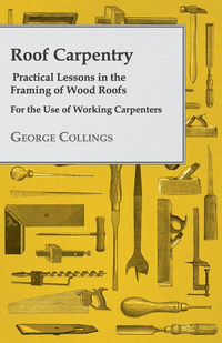 Imagen de portada: Roof Carpentry - Practical Lessons in the Framing of Wood Roofs - For the Use of Working Carpenters 9781443772297