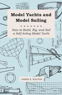 صورة الغلاف: Model Yachts and Model Sailing - How to Build, Rig, and Sail a Self-Acting Model Yacht 9781444604344
