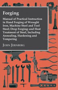 Omslagafbeelding: Forging - Manual of Practical Instruction in Hand Forging of Wrought Iron, Machine Steel and Tool Steel; Drop Forging; and Heat Treatment of Steel, Including Annealing, Hardening and Tempering 9781444684360