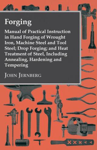 Cover image: Forging - Manual of Practical Instruction in Hand Forging of Wrought Iron, Machine Steel and Tool Steel; Drop Forging; and Heat Treatment of Steel, Including Annealing, Hardening and Tempering 9781444684360