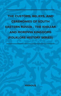 Titelbild: The Customs, Beliefs, and Ceremonies of South Eastern Russia - The Khazar and Mordvin Kingdoms (Folklore History Series) 9781445521343