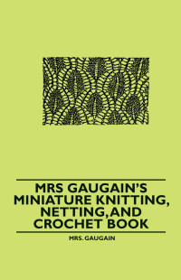 表紙画像: Mrs Gaugain's Miniature Knitting, Netting, and Crochet Book 9781445528403