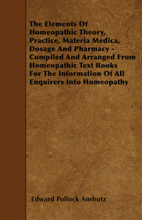 Imagen de portada: The Elements Of Homeopathic Theory, Practice, Materia Medica, Dosage And Pharmacy - Compiled And Arranged From Homeopathic Text Books For The Information Of All Enquirers Into Homeopathy 9781445539249