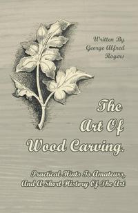 Immagine di copertina: The Art of Wood Carving - Practical Hints to Amateurs, and a Short History of the Art 9781446071779