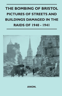 Cover image: The Bombing Of Bristol - Pictures of Streets And Buildings Damaged In The Raids of 1940 - 1941 9781446520826