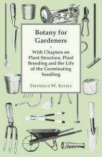 صورة الغلاف: Botany for Gardeners - With Chapters on Plant Structure, Plant Breeding and the Life of the Germinating Seedling 9781446523476