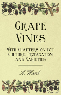 صورة الغلاف: Grape Vines - With Chapters on Pot Culture, Propagation and Varieties 9781446523629