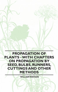 صورة الغلاف: Propagation of Plants - With Chapters on Propagation by Seed, Bulbs, Runners, Cuttings and Other Methods 9781446523872