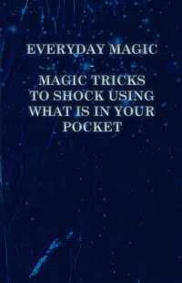 صورة الغلاف: Everyday Magic - Magic Tricks to Shock Using What is in Your Pocket - Coins, Notes, Handkerchiefs, Cigarettes 9781446524626