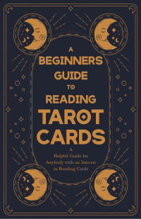 Omslagafbeelding: A Beginner's Guide to Reading Tarot Cards - A Helpful Guide for Anybody with an Interest in Reading Cards 9781446524671