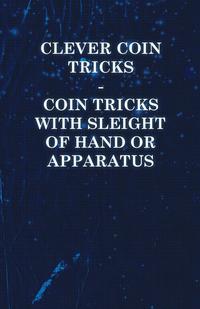 صورة الغلاف: Clever Coin Tricks - Coin Tricks with Sleight of Hand or Apparatus 9781446524701
