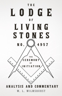 Cover image: The Lodge of Living Stones, No. 4957 - The Ceremony of Initiation - Analysis and Commentary 9781446524947