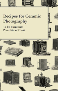 Imagen de portada: Recipes for Ceramic Photography - To be Burnt into Porcelain or Glass 9781446525128