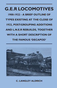 Imagen de portada: G.E.R Locomotives, 1900-1922 - A Brief Outline of Types Existing at the Close of 1922, Post-Grouping Additions and L.N.E.R Rebuilds, Together With a Short Description of the Famous 'Decapod' 9781446525227