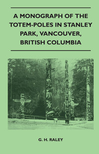 Titelbild: A Monograph of the Totem-Poles in Stanley Park, Vancouver, British Columbia 9781446525234