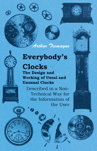 صورة الغلاف: Everybody's Clocks - The Design and Working of Usual and Unusual Clocks Described in a Non-Technical Way For the Information of the User 9781446525937
