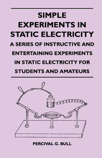 Cover image: Simple Experiments in Static Electricity - A Series of Instructive and Entertaining Experiments in Static Electricity for Students and Amateurs 9781446527054