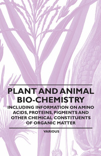 Immagine di copertina: Plant and Animal Bio-Chemistry - Including Information on Amino Acids, Proteins, Pigments and Other Chemical Constituents of Organic Matter 9781446529737