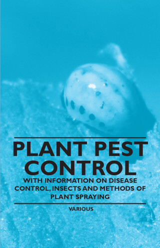 Imagen de portada: Plant Pest Control - With Information on Disease Control, Insects and Methods of Plant Spraying 9781446529744