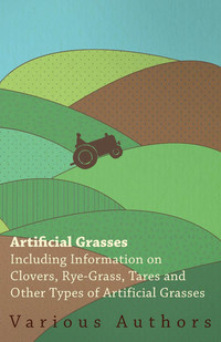 صورة الغلاف: Artificial Grasses - Including Information on Clovers, Rye-grass, Tares and Other Types of Artificial Grasses 9781446530238