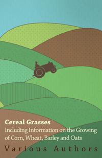 表紙画像: Cereal Grasses - Including Information on the Growing of Corn, Wheat, Barley and Oats 9781446530269