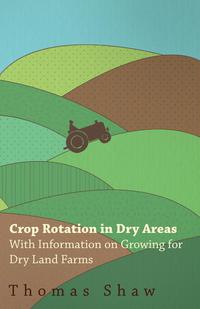 صورة الغلاف: Crop Rotation in Dry Areas - With Information on Growing for Dry Land Farms 9781446530290