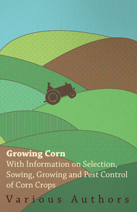صورة الغلاف: Growing Corn - With Information on Selection, Sowing, Growing and Pest Control of Corn Crops 9781446530382