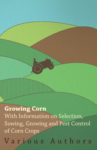Cover image: Growing Corn - With Information on Selection, Sowing, Growing and Pest Control of Corn Crops 9781446530382