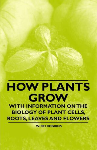Cover image: How Plants Grow - With Information on the Biology of Plant Cells, Roots, Leaves and Flowers 9781446530436