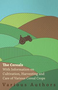 Omslagafbeelding: The Cereals - With Information on Cultivation, Harvesting and Care of Various Cereal Crops 9781446530559