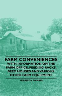 Omslagafbeelding: Farm Conveniences - With Information on the Farm Office, Feeding Racks, Seed Houses and Various Other Farm Equipment 9781446530665