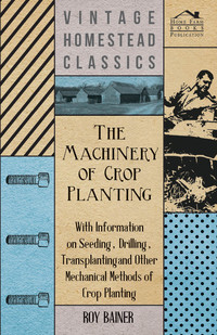 Titelbild: The Machinery of Crop Planting - With Information on Seeding, Drilling, Transplanting and Other Mechanical Methods of Crop Planting 9781446530900