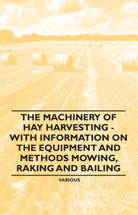 Cover image: The Machinery of Hay Harvesting - With Information on the Equipment and Methods Mowing, Raking and Bailing 9781446530924