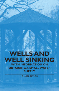صورة الغلاف: Wells and Well Sinking - With Information on Obtaining a Small Water Supply 9781446530955