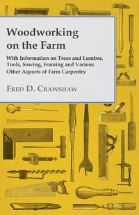 Immagine di copertina: Woodworking on the Farm - With Information on Trees and Lumber, Tools, Sawing, Framing and Various Other Aspects of Farm Carpentry 9781446530962