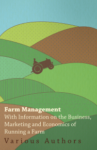 表紙画像: Farm Management - With Information on the Business, Marketing and Economics of Running a Farm 9781446531006