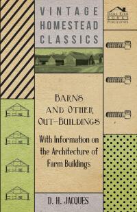 صورة الغلاف: Barns and Other Out-Buildings - With Information on the Architecture of Farm Buildings 9781446531341