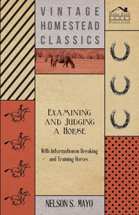 صورة الغلاف: Examining and Judging a Horse - With Information on Breaking and Training Horses 9781446531396